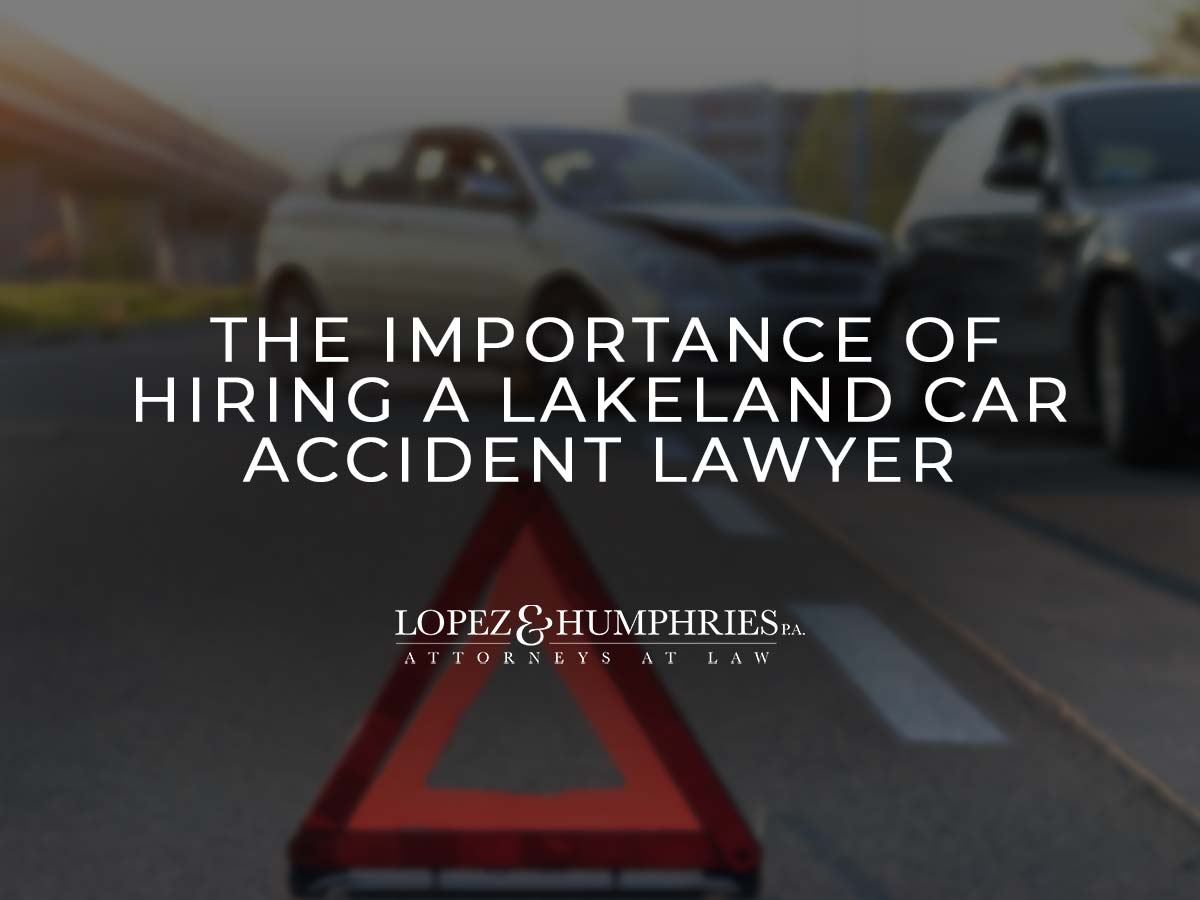Discover The Importance of Hiring a Lakeland Car Accident Lawyer | López & Humphries, PA
