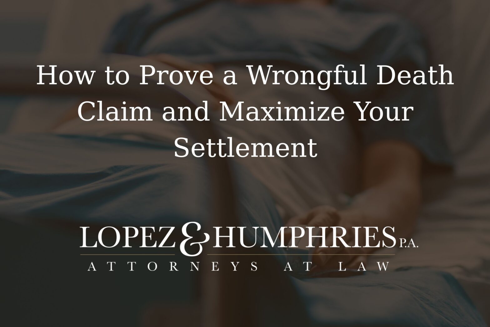 How to Prove a Wrongful Death Claim and Maximize Your Settlement